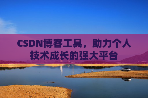 CSDN博客工具，助力个人技术成长的强大平台